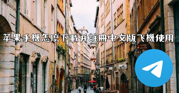 苹果手機怎麼下載并註冊中文版飞機使用