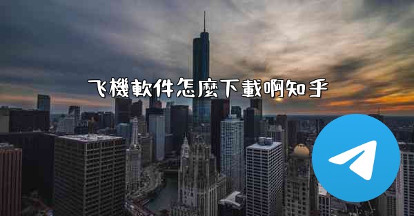 飞機軟件怎麼下載啊知乎