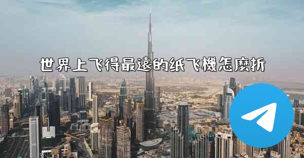 世界上飞得最遠的纸飞機怎麼折