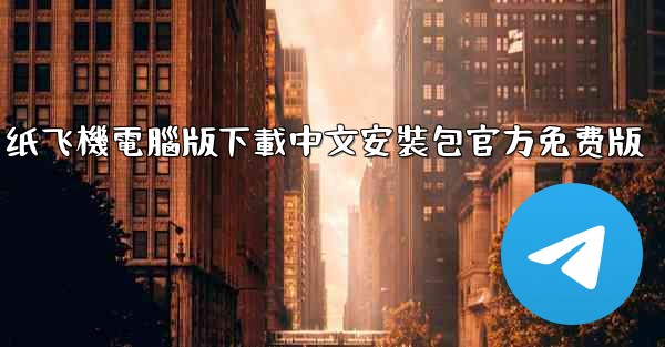 纸飞機電腦版下載中文安裝包官方免费版