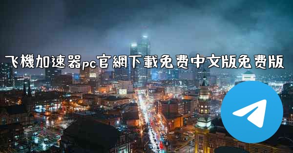 飞機加速器pc官網下載免费中文版免费版