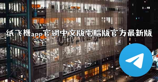 纸飞機app官網中文版電腦版官方最新版