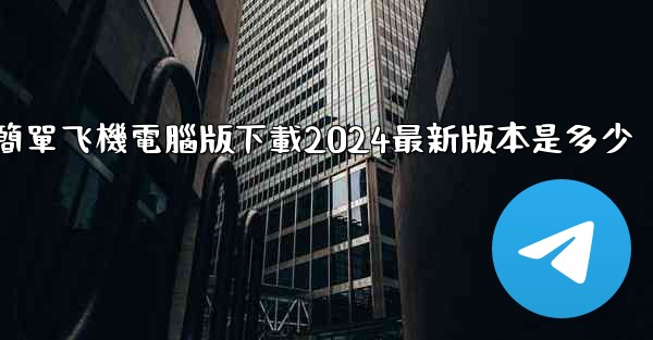 簡單飞機電腦版下載2024最新版本是多少