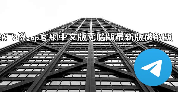纸飞機app官網中文版電腦版最新版破解版