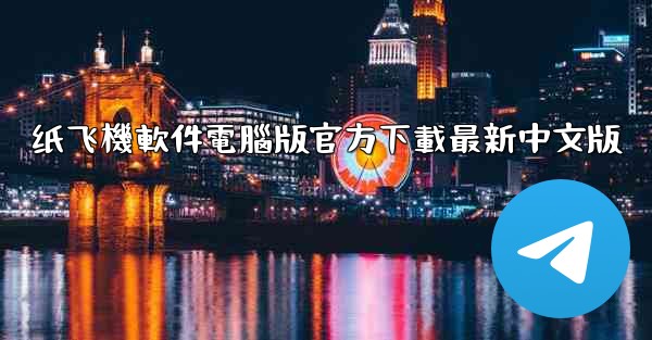 纸飞機軟件電腦版官方下載最新中文版