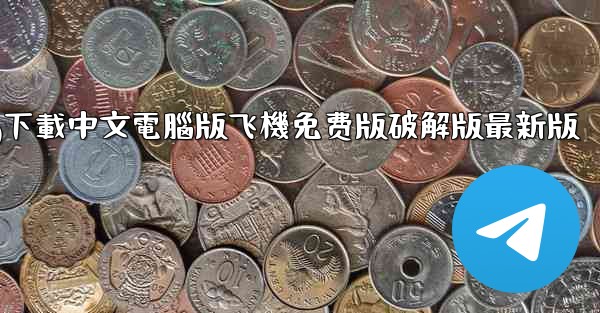 tg下載中文電腦版飞機免费版破解版最新版