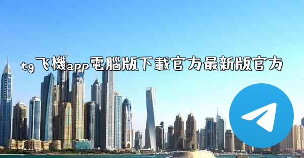 tg飞機app電腦版下載官方最新版官方