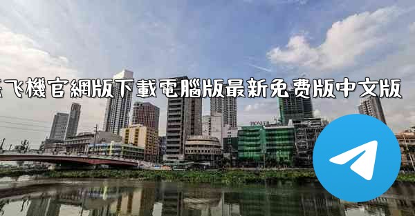 纸飞機官網版下載電腦版最新免费版中文版