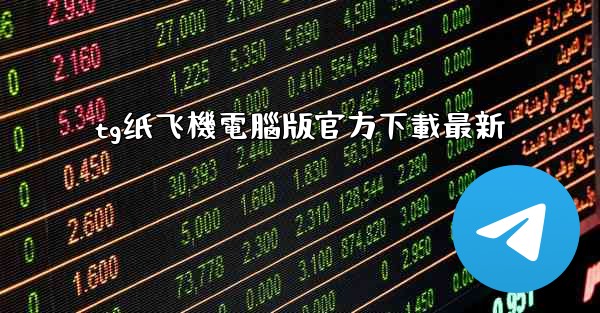 tg纸飞機電腦版官方下載最新