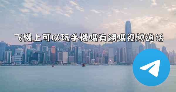 飞機上可以玩手機嗎有網嗎视频通话