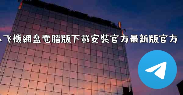 小飞機網盘電腦版下載安裝官方最新版官方