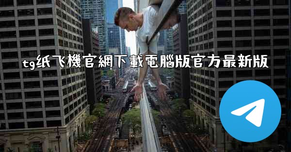 tg纸飞機官網下載電腦版官方最新版