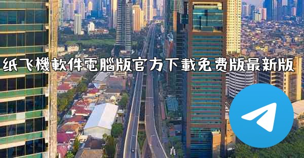 纸飞機軟件電腦版官方下載免费版最新版