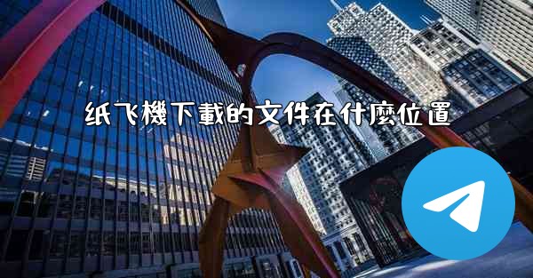 纸飞機下載的文件在什麼位置