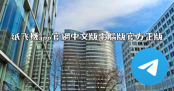 纸飞機app官網中文版電腦版官方正版