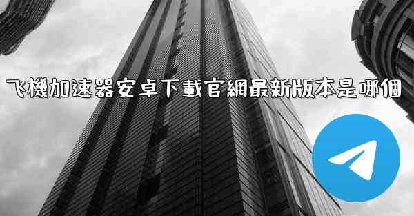 飞機加速器安卓下載官網最新版本是哪個