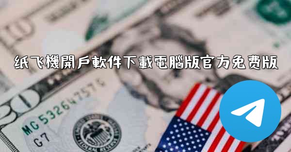 纸飞機開戶軟件下載電腦版官方免费版