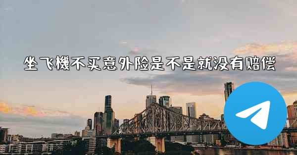 坐飞機不买意外险是不是就没有赔偿