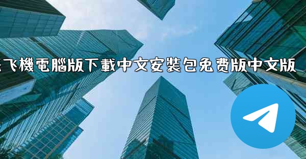 纸飞機電腦版下載中文安裝包免费版中文版