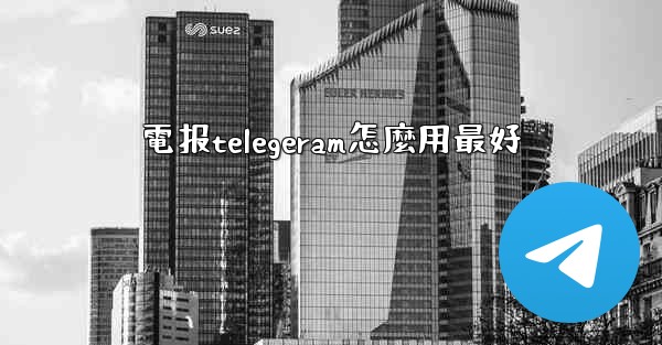 電报telegeram怎麼用最好