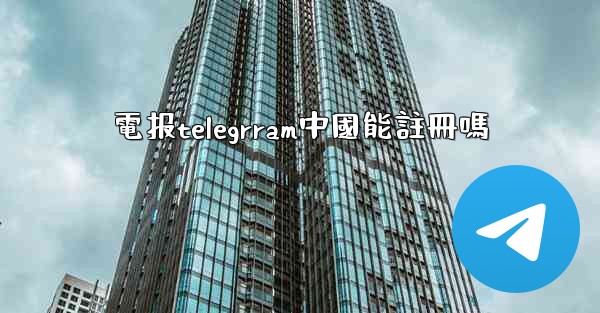 電报telegrram中國能註冊嗎