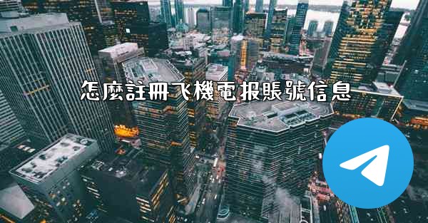 怎麼註冊飞機電报賬號信息