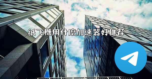 纸飞機用什麼加速器好推荐