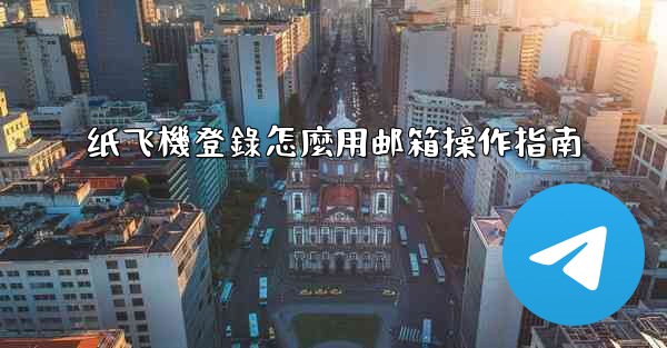 纸飞機登錄怎麼用邮箱操作指南