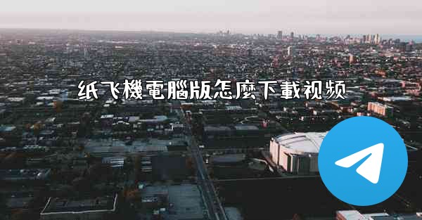 纸飞機電腦版怎麼下載视频