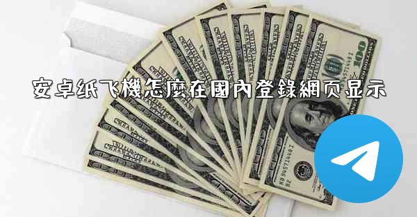 安卓纸飞機怎麼在國內登錄網页显示