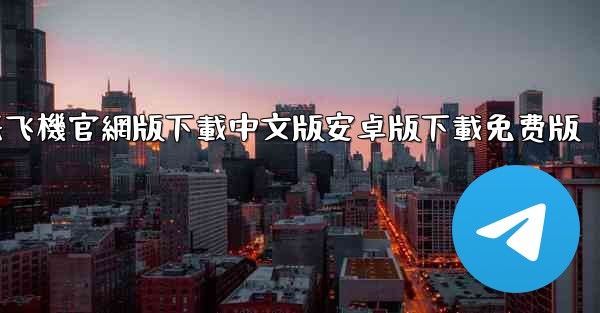 纸飞機官網版下載中文版安卓版下載免费版