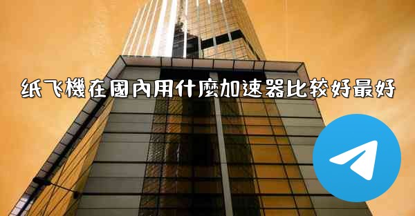 纸飞機在國內用什麼加速器比较好最好