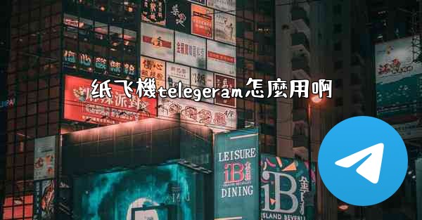 纸飞機telegeram怎麼用啊