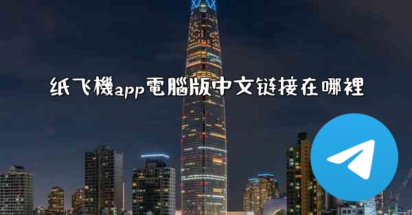 纸飞機app電腦版中文链接在哪裡
