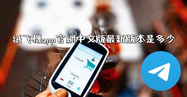 纸飞機app官網中文版最新版本是多少