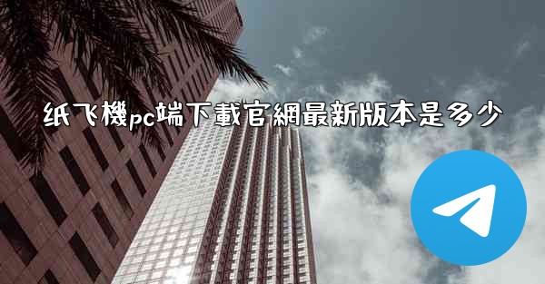 纸飞機pc端下載官網最新版本是多少