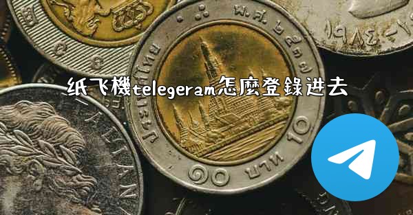 纸飞機telegeram怎麼登錄进去