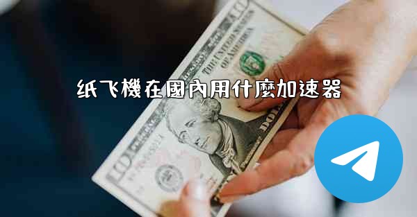 纸飞機在國內用什麼加速器