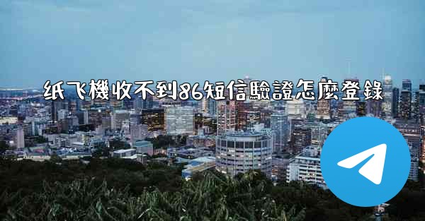 纸飞機收不到86短信驗證怎麼登錄