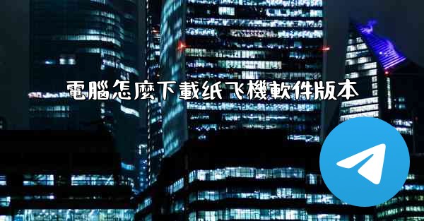 電腦怎麼下載纸飞機軟件版本