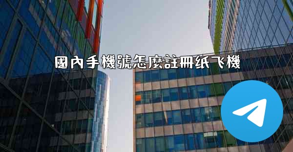 國內手機號怎麼註冊纸飞機