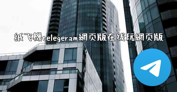 纸飞機telegeram網页版在线玩網页版