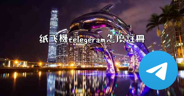 纸飞機telegeram怎麼註冊