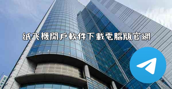 纸飞機開戶軟件下載電腦版官網