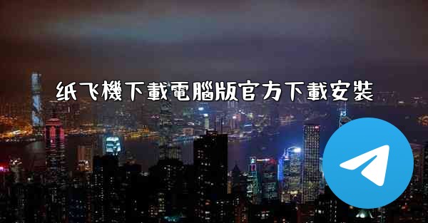 纸飞機下載電腦版官方下載安裝