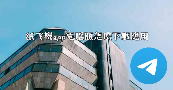纸飞機app電腦版怎麼下載應用