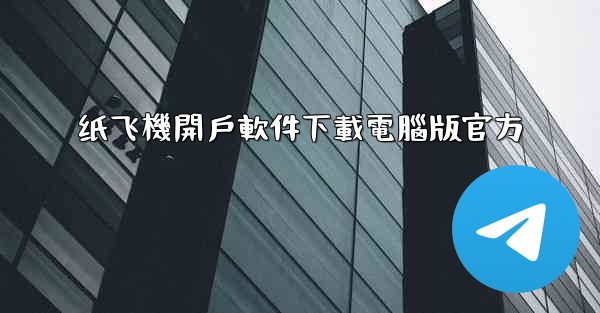 纸飞機開戶軟件下載電腦版官方