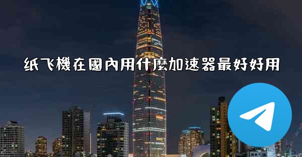 纸飞機在國內用什麼加速器最好好用