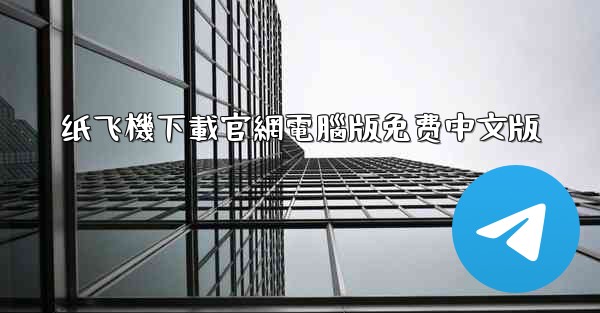 纸飞機下載官網電腦版免费中文版