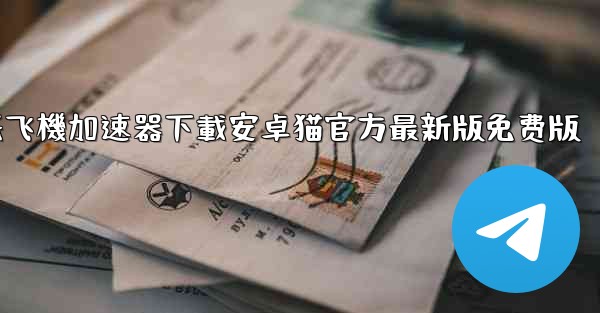 纸飞機加速器下載安卓猫官方最新版免费版